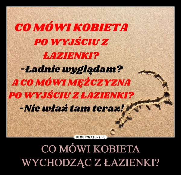 
    CO MÓWI KOBIETA WYCHODZĄC Z ŁAZIENKI?