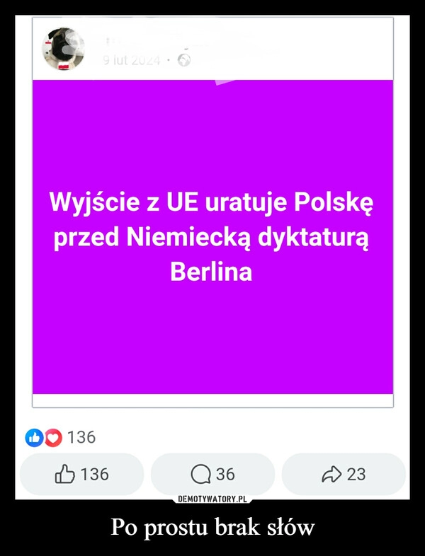 
    Po prostu brak słów