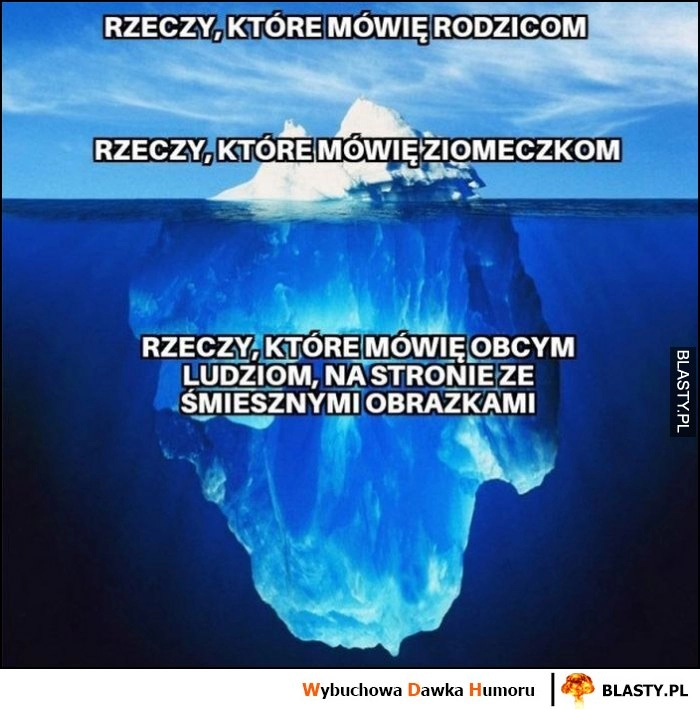 
    Góra lodowa: rzeczy które mówię rodzicom, ziomeczkom, obcym ludziom na stronie ze śmiesznymi obrazkami