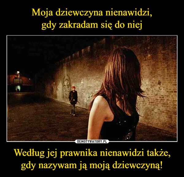 Moja dziewczyna nienawidzi, gdy zakradam się do niej Według jej prawnika nienawidzi także, gdy nazywam ją moją dziewczyną!