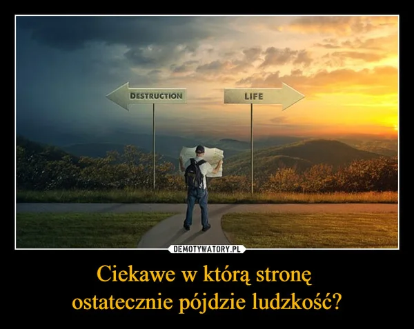 
    Ciekawe w którą stronę ostatecznie pójdzie ludzkość?