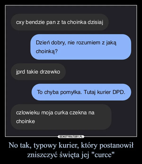 
    No tak, typowy kurier, który postanowił zniszczyć święta jej 