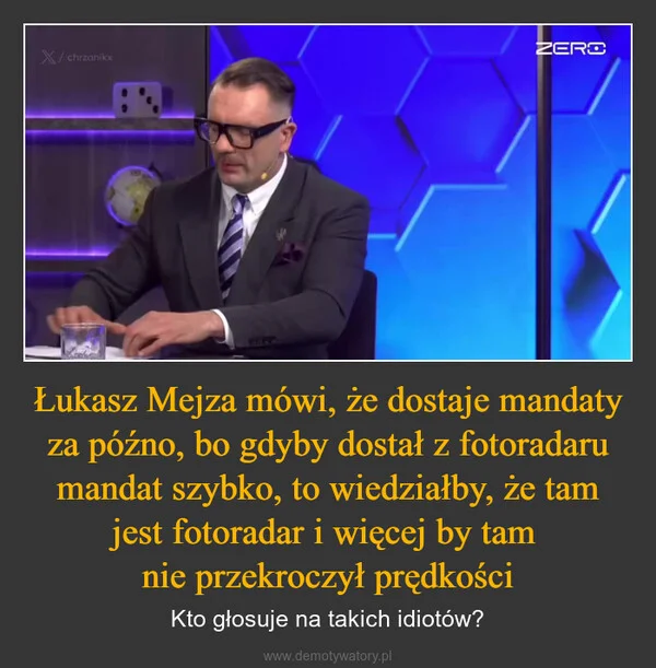 
    Łukasz Mejza mówi, że dostaje mandaty za późno, bo gdyby dostał z fotoradaru mandat szybko, to wiedziałby, że tam jest fotoradar i więcej by tam nie przekroczył prędkości