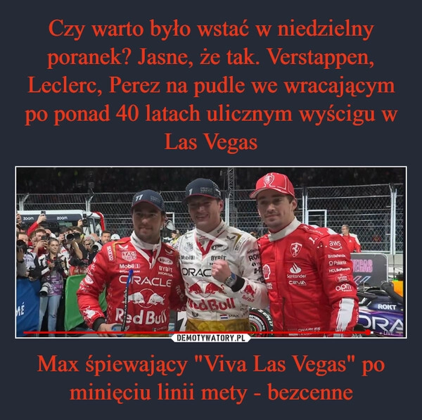 
    Czy warto było wstać w niedzielny poranek? Jasne, że tak. Verstappen, Leclerc, Perez na pudle we wracającym po ponad 40 latach ulicznym wyścigu w Las Vegas Max śpiewający "Viva Las Vegas" po minięciu linii mety - bezcenne