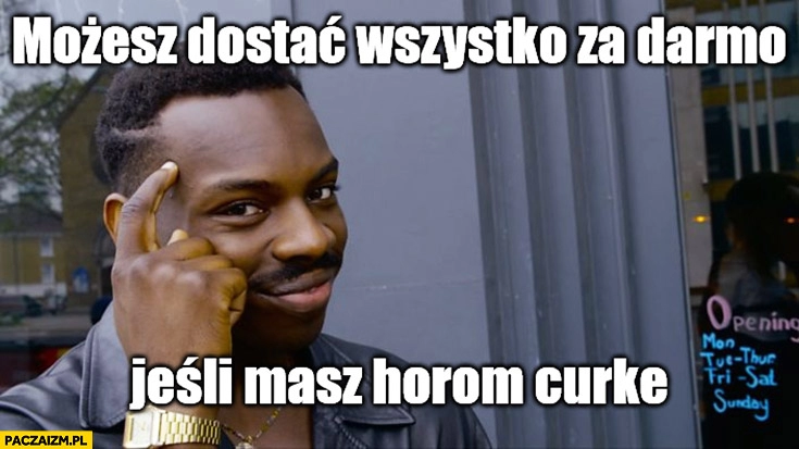 
    Możesz dostać wszystko za darmo jeśli masz horom curke protip lifehack