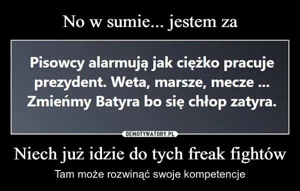 
    No w sumie... jestem za Niech już idzie do tych freak fightów