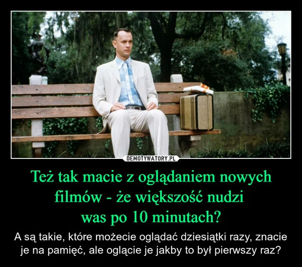
    Też tak macie z oglądaniem nowych filmów - że większość nudzi was po 10 minutach?