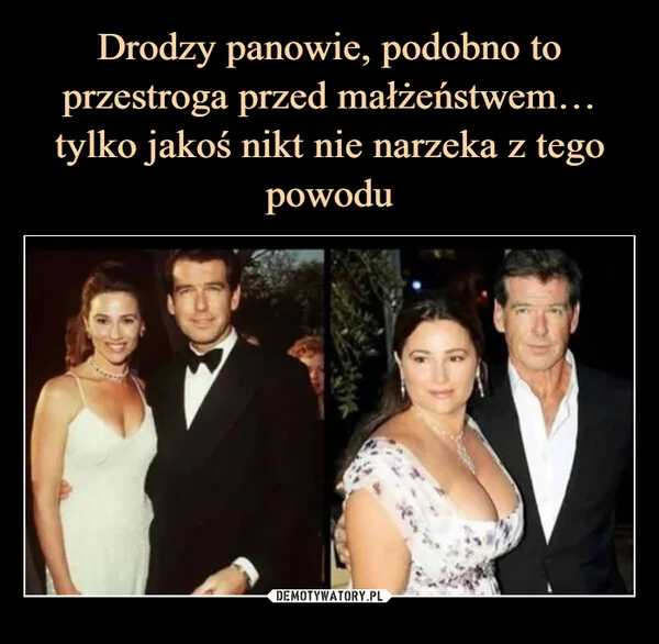 
    Drodzy panowie, podobno to przestroga przed małżeństwem… tylko jakoś nikt nie narzeka z tego powodu
