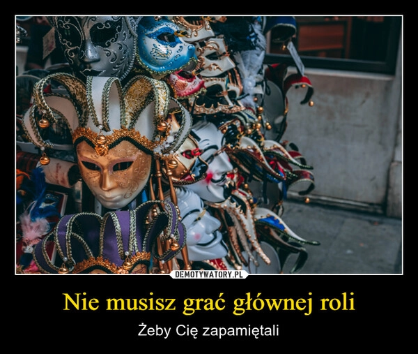 
    Nie musisz grać głównej roli