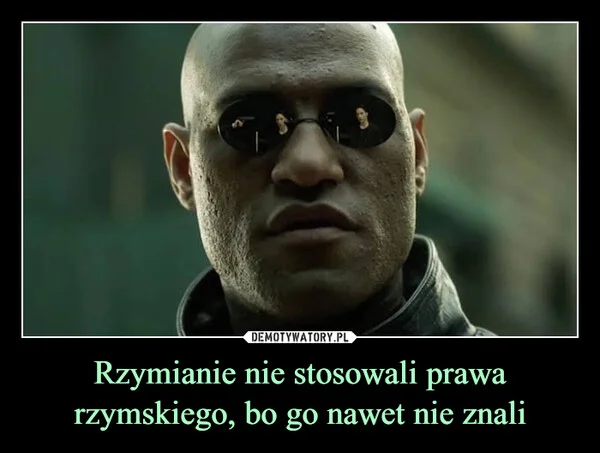 
    Rzymianie nie stosowali prawa rzymskiego, bo go nawet nie znali