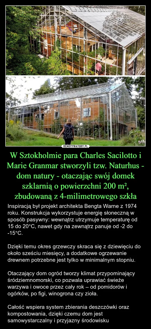 
    W Sztokholmie para Charles Sacilotto i Marie Granmar stworzyli tzw. Naturhus - dom natury - otaczając swój domek szklarnią o powierzchni 200 m², zbudowaną z 4-milimetrowego szkła