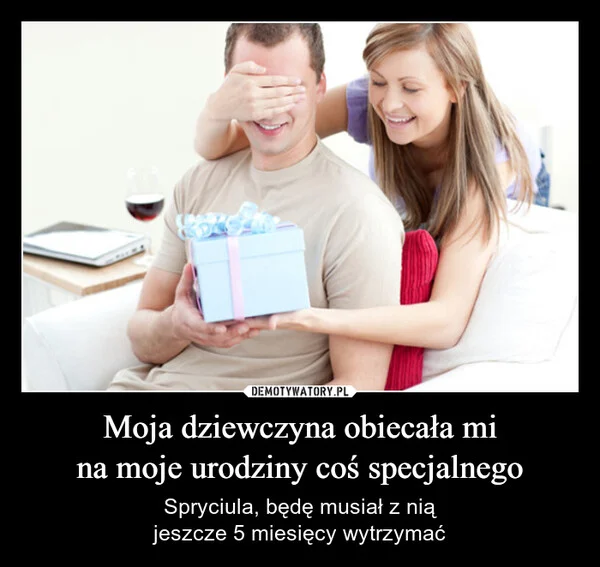 
    Moja dziewczyna obiecała mi na moje urodziny coś specjalnego