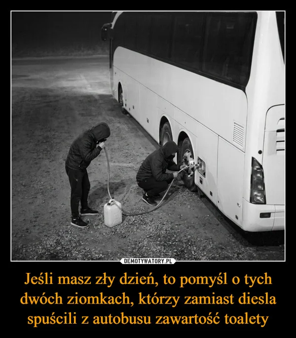 
    Jeśli masz zły dzień, to pomyśl o tych dwóch ziomkach, którzy zamiast diesla spuścili z autobusu zawartość toalety