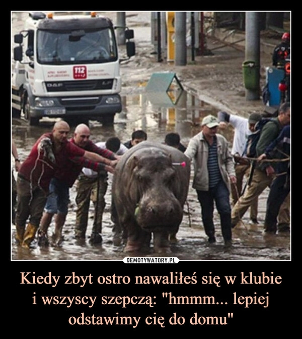 
    Kiedy zbyt ostro nawaliłeś się w klubie
i wszyscy szepczą: "hmmm... lepiej odstawimy cię do domu"