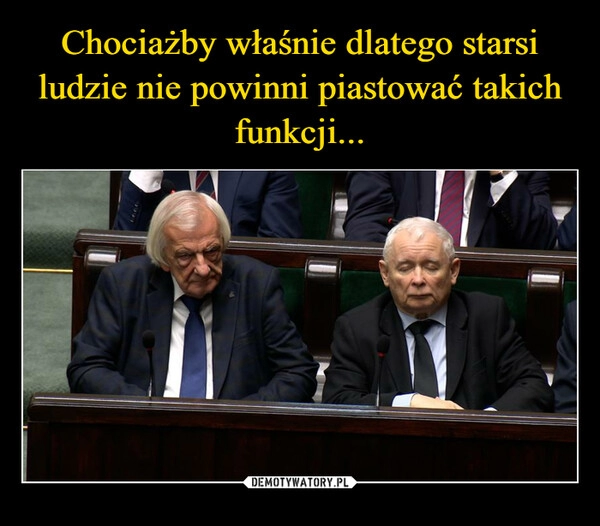 
    Chociażby właśnie dlatego starsi ludzie nie powinni piastować takich funkcji...