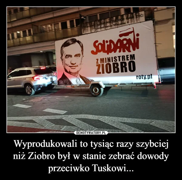 
    Wyprodukowali to tysiąc razy szybciej niż Ziobro był w stanie zebrać dowody przeciwko Tuskowi...