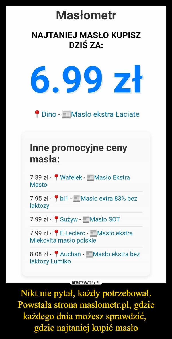 
    Nikt nie pytał, każdy potrzebował. Powstała strona maslometr.pl, gdzie każdego dnia możesz sprawdzić, 
gdzie najtaniej kupić masło