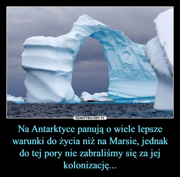 
    Na Antarktyce panują o wiele lepsze warunki do życia niż na Marsie, jednak do tej pory nie zabraliśmy się za jej kolonizację...