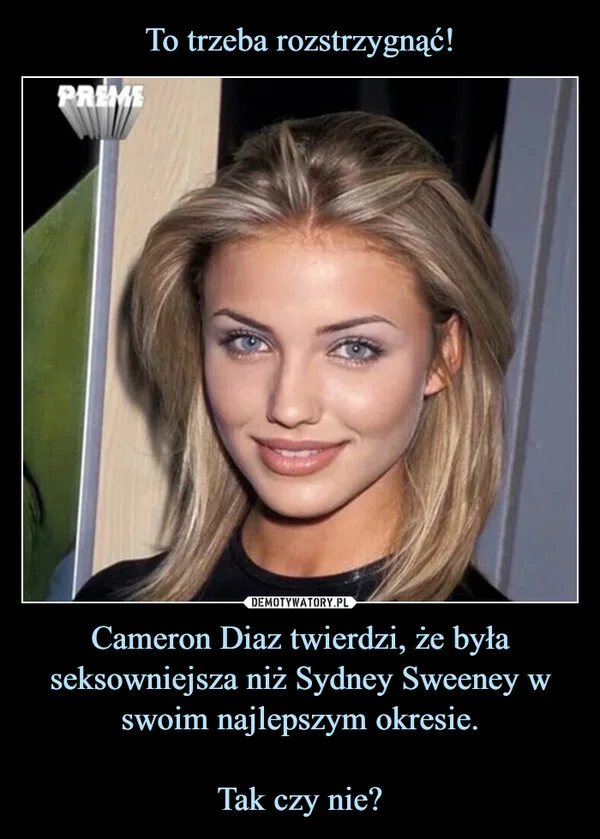
    To trzeba rozstrzygnąć! Cameron Diaz twierdzi, że była seksowniejsza niż Sydney Sweeney w swoim najlepszym okresie. Tak czy nie?