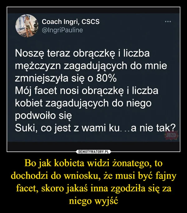 
    Bo jak kobieta widzi żonatego, to dochodzi do wniosku, że musi być fajny facet, skoro jakaś inna zgodziła się za niego wyjść