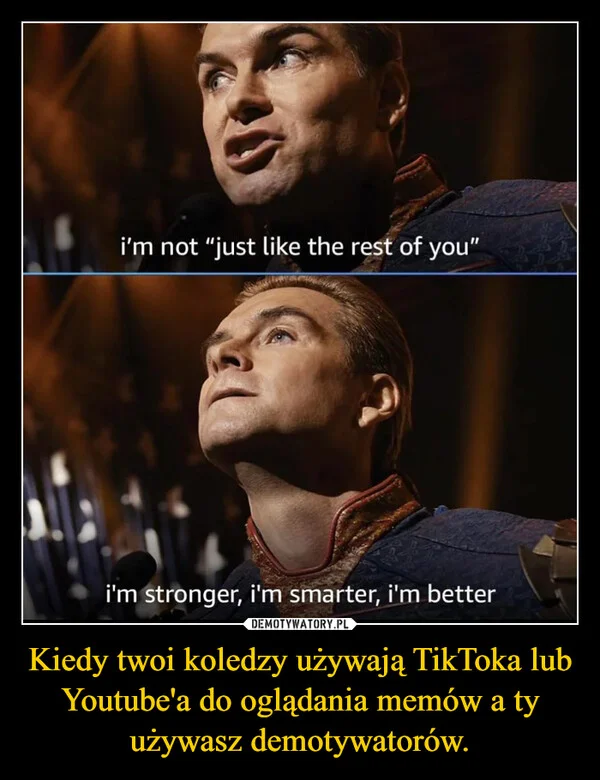 
    Kiedy twoi koledzy używają TikToka lub Youtube'a do oglądania memów a ty używasz demotywatorów.
