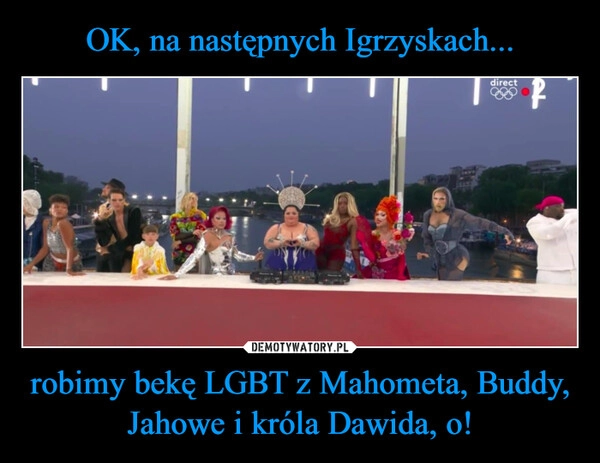 
    OK, na następnych Igrzyskach... robimy bekę LGBT z Mahometa, Buddy, Jahowe i króla Dawida, o!