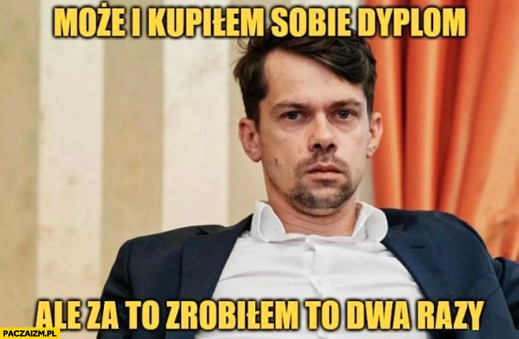 
    Kołodziejczak może i kupiłem sobie dyplom ale za to zrobiłem to dwa razy