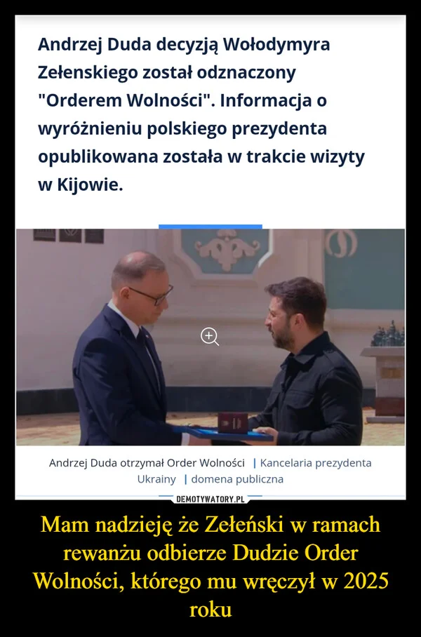 
    Mam nadzieję że Zełeński w ramach rewanżu odbierze Dudzie Order Wolności, którego mu wręczył w 2025 roku