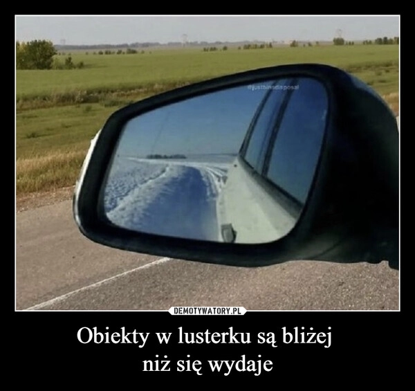 
    Obiekty w lusterku są bliżej 
niż się wydaje