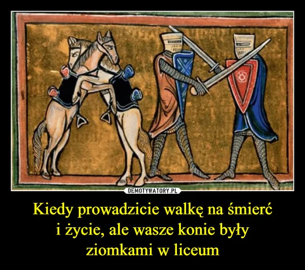 
    Kiedy prowadzicie walkę na śmierć i życie, ale wasze konie były ziomkami w liceum