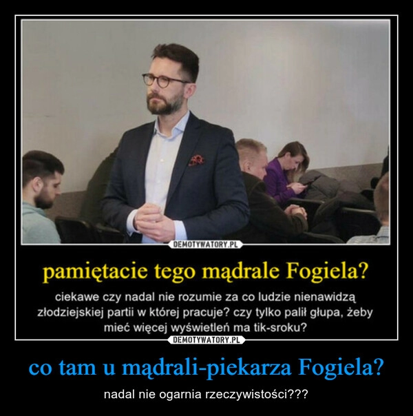 
    co tam u mądrali-piekarza Fogiela?