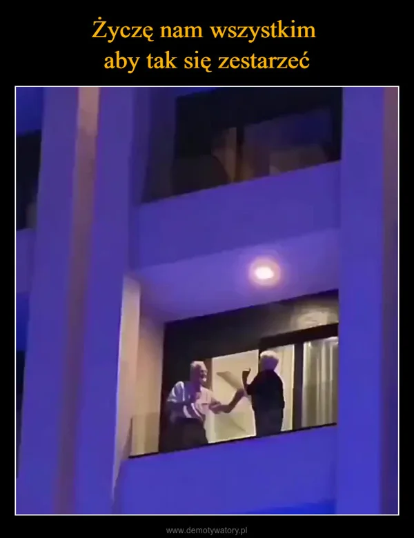 
    Życzę nam wszystkim aby tak się zestarzeć