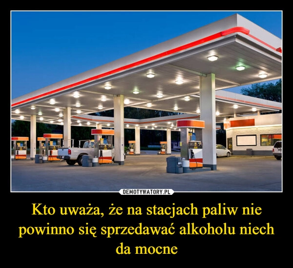 
    Kto uważa, że na stacjach paliw nie powinno się sprzedawać alkoholu niech da mocne