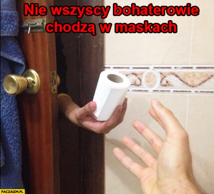 
    Nie wszyscy bohaterowie chodzą w maskach papier toaletowy w potrzebie