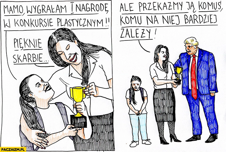 
    Mamo wygrałam nagrodę w konkursie plastycznym, przekażmy ją komuś komu na niej bardziej zależy Trump