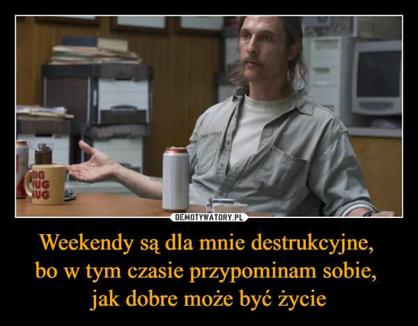 
    Weekendy są dla mnie destrukcyjne, bo w tym czasie przypominam sobie, jak dobre może być życie