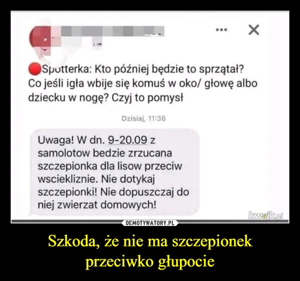
    Szkoda, że nie ma szczepionek przeciwko głupocie