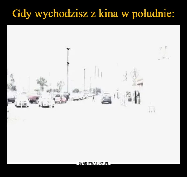 
    Gdy wychodzisz z kina w południe:
