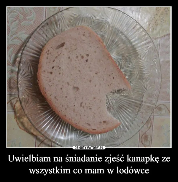 
    Uwielbiam na śniadanie zjeść kanapkę ze wszystkim co mam w lodówce