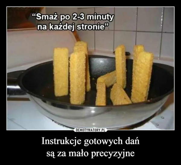 
    Instrukcje gotowych dań są za mało precyzyjne