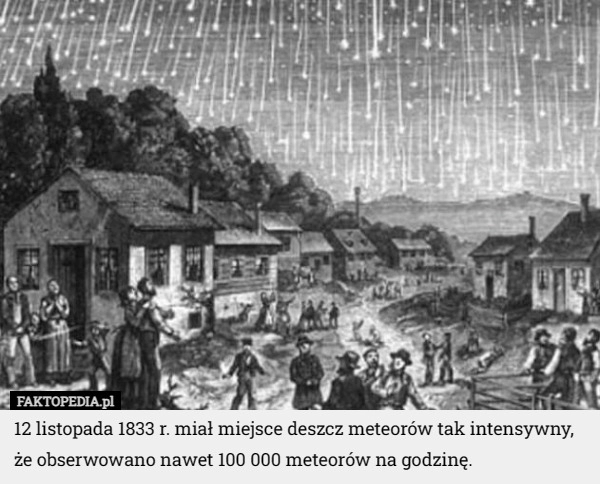 
    12 listopada 1833 r. miał miejsce deszcz meteorów tak intensywny, że obserwowano...