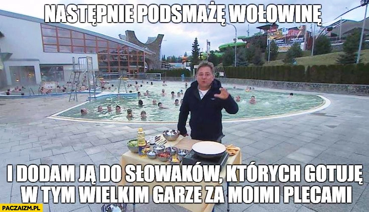 
    Następnie podsmażę wołowinę i dodam ją do Słowaków, których gotuję w tym wielkim garze za moimi plecami Makłowicz