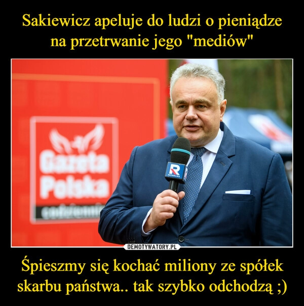 
    Sakiewicz apeluje do ludzi o pieniądze na przetrwanie jego "mediów" Śpieszmy się kochać miliony ze spółek skarbu państwa.. tak szybko odchodzą ;)