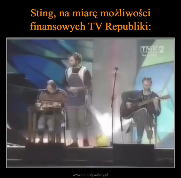 
    Sting, na miarę możliwości finansowych TV Republiki: