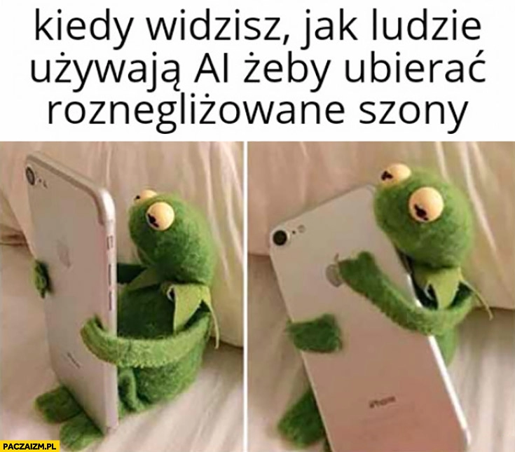 
    Kermit kiedy widzisz jak ludzie używają AU żeby ubierać roznegliżowane szony