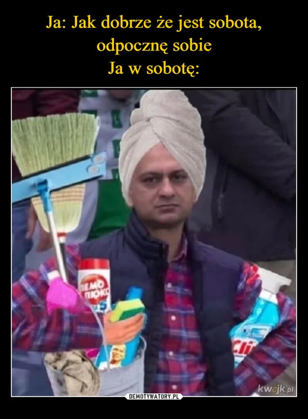 
    Ja: Jak dobrze że jest sobota, odpocznę sobie Ja w sobotę:
