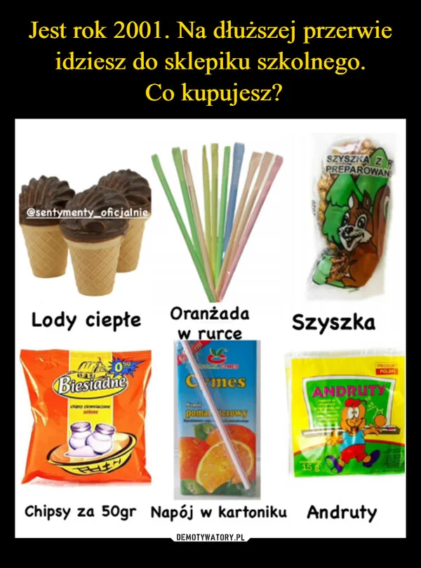 
    Jest rok 2001. Na dłuższej przerwie idziesz do sklepiku szkolnego. Co kupujesz?