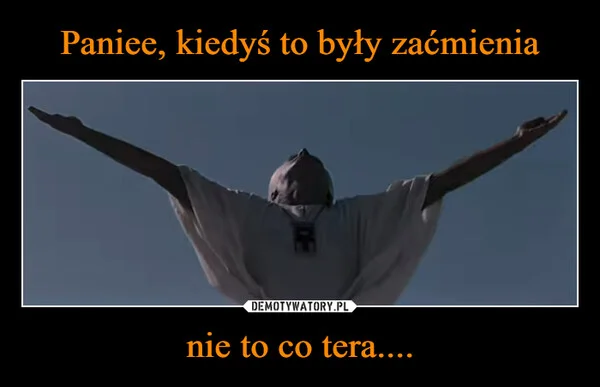
    Paniee, kiedyś to były zaćmienia nie to co tera....