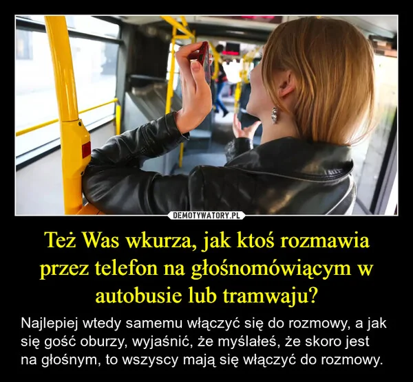 
    Też Was wkurza, jak ktoś rozmawia przez telefon na głośnomówiącym w autobusie lub tramwaju?