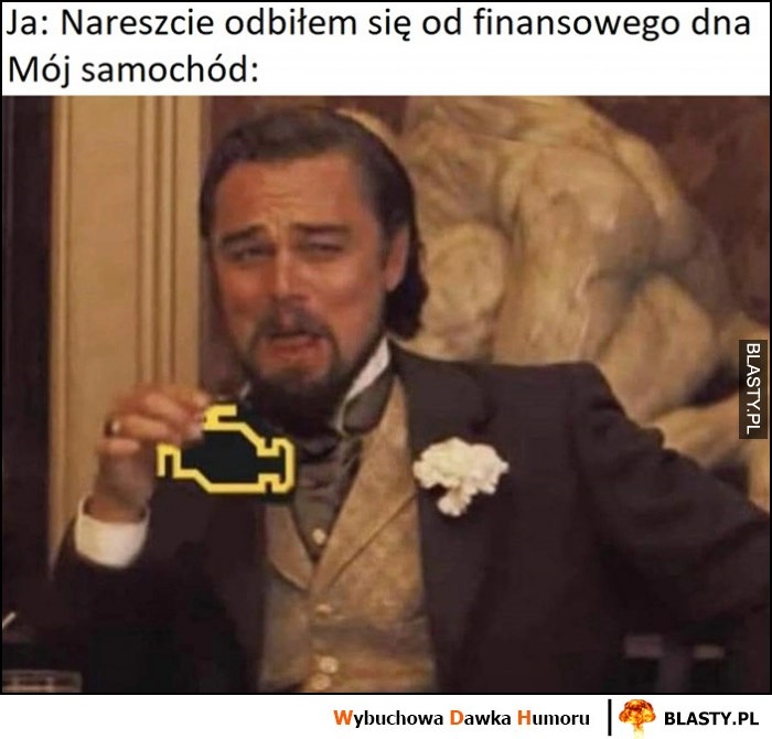 
    Ja: nareszcie odbiłem się od finansowego dna, tymczasem mój samochód: check engine Leonardo DiCaprio